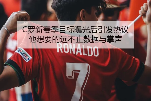 C罗新赛季目标曝光后引发热议 他想要的远不止数据与掌声
